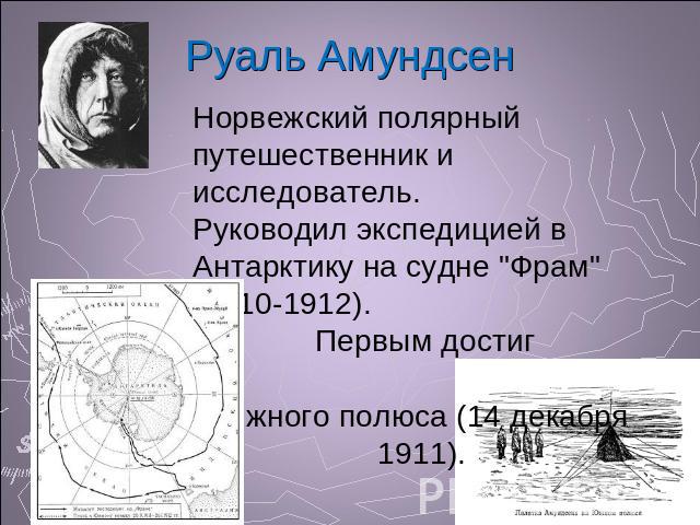 Руаль Амундсен Норвежский полярный путешественник и исследователь.Руководил экспедицией в Антарктику на судне 