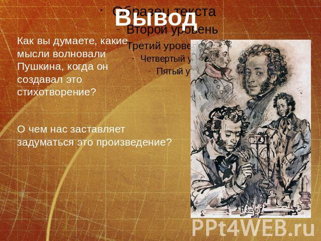 Как вы думаете, какие мысли волновали Пушкина, когда он создавал это стихотворение? О чем нас заставляет задуматься это произведение?
