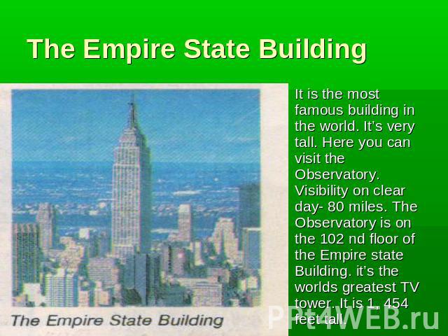 The Empire State Building It is the most famous building in the world. It’s very tall. Here you can visit the Observatory. Visibility on clear day- 80 miles. The Observatory is on the 102 nd floor of the Empire state Building. it’s the worlds greate…