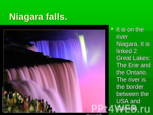 Niagara falls. It is on the river Niagara. It is linked 2 Great Lakes: The Erie and the Ontario. The river is the border between the USA and Canada.