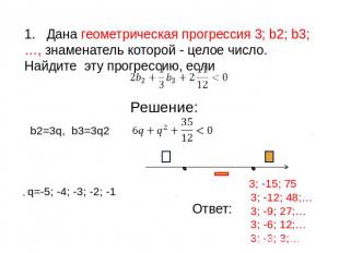 1. Дана геометрическая прогрессия 3; b2; b3;…, знаменатель которой - целое число