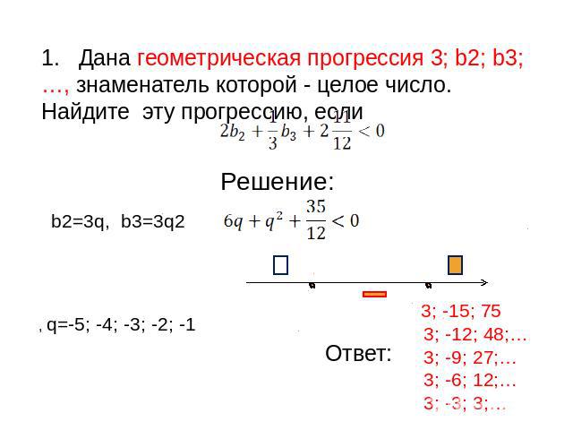 1. Дана геометрическая прогрессия 3; b2; b3;…, знаменатель которой - целое число. Найдите эту прогрессию, если Решение: