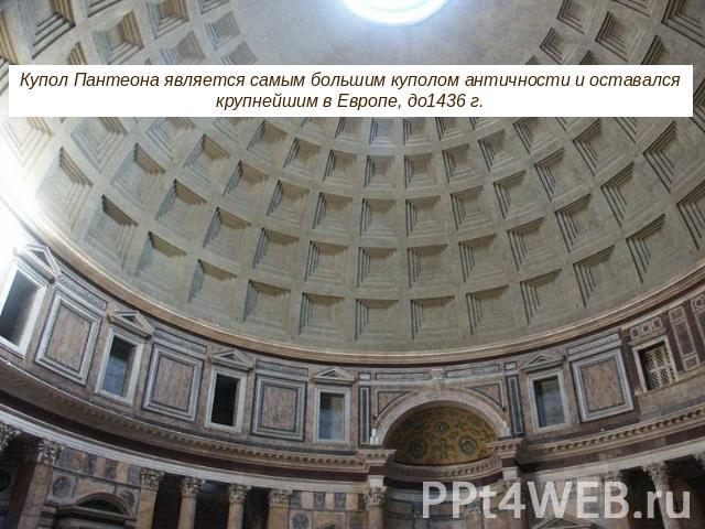 Купол Пантеона является самым большим куполом античности и оставался крупнейшим в Европе, до1436 г.