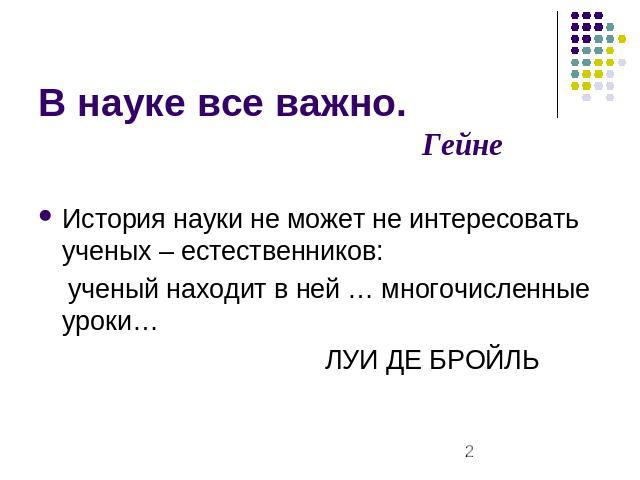 В науке все важно.Гейне История науки не может не интересовать ученых – естественников: ученый находит в ней … многочисленные уроки… ЛУИ ДЕ БРОЙЛЬ