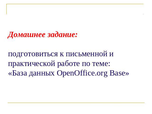 Домашнее задание:подготовиться к письменной и практической работе по теме:«База данных OpenOffice.org Base»