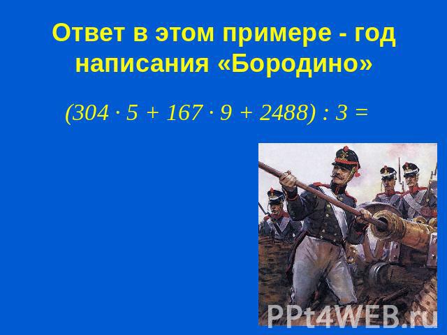 Ответ в этом примере - год написания «Бородино»(304 · 5 + 167 · 9 + 2488) : 3 =