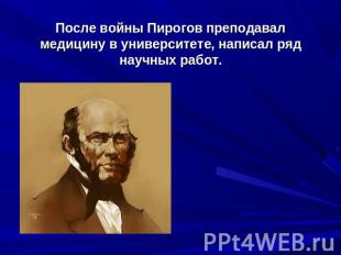 После войны Пирогов преподавал медицину в университете, написал ряд научных рабо