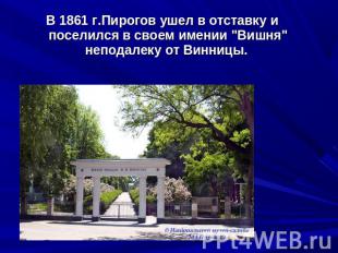В 1861 г.Пирогов ушел в отставку и поселился в своем имении "Вишня" неподалеку о