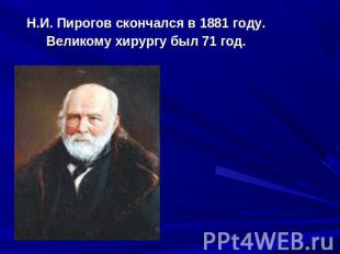 Н.И. Пирогов скончался в 1881 году. Великому хирургу был 71 год.