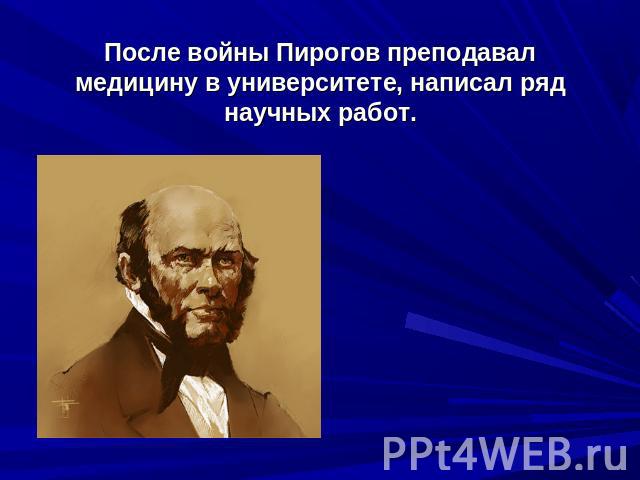 После войны Пирогов преподавал медицину в университете, написал ряд научных работ.