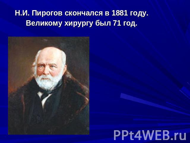 Н.И. Пирогов скончался в 1881 году. Великому хирургу был 71 год.