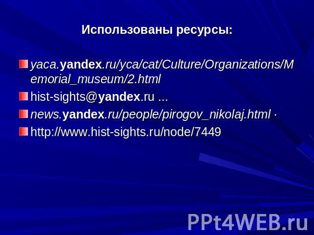 Использованы ресурсы: yaca.yandex.ru/yca/cat/Culture/Organizations/Memorial_museum/2.html hist-sights@yandex.ru ...news.yandex.ru/people/pirogov_nikolaj.html ·http://www.hist-sights.ru/node/7449