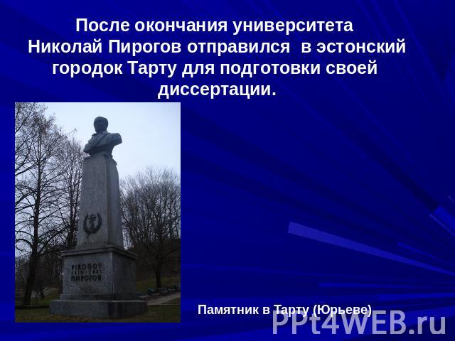 После окончания университета Николай Пирогов отправился в эстонскийгородок Тарту для подготовки своей диссертации. Памятник в Тарту (Юрьеве)