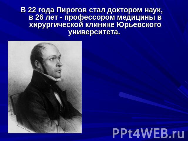 В 22 года Пирогов стал доктором наук, в 26 лет - профессором медицины в хирургической клинике Юрьевского университета.