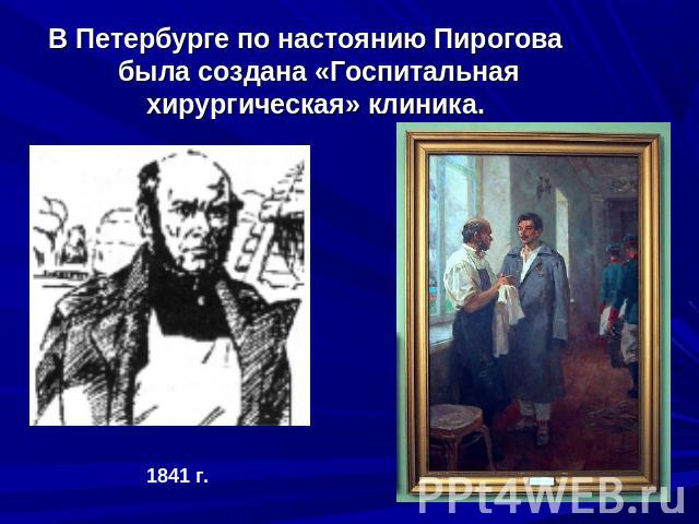 В Петербурге по настоянию Пирогова была создана «Госпитальная хирургическая» клиника. 1841 г.