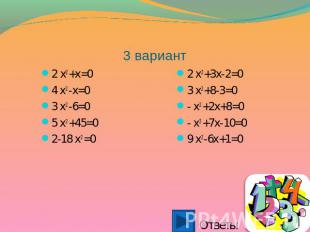 3 вариант 2 x2 +x=04 x2 -x=03 x2 -6=05 x2 +45=02-18 x2 =0 2 x2 +3x-2=03 x2 +8-3=