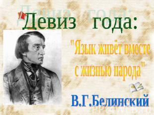 Девиз года: "Язык живёт вместе с жизнью народа" В.Г.Белинский