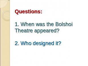 Questions:1. When was the Bolshoi Theatre appeared?2. Who designed it?