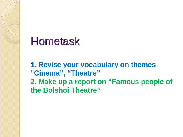 Hometask 1. Revise your vocabulary on themes “Cinema”, “Theatre” 2. Make up a report on “Famous people of the Bolshoi Theatre”