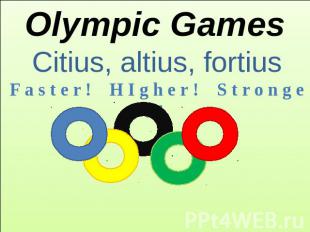 Olympic Games Citius, altius, fortius F a s t e r !  H I g h e r ! S t r o n g e