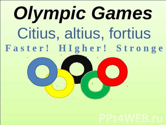 Olympic Games Citius, altius, fortius F a s t e r !  H I g h e r ! S t r o n g e r !