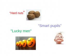 “Hard nuts” “Smart pupils” "Lucky men"