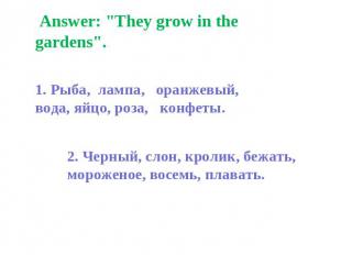 Answer: "They grow in the gardens". 1. Рыба, лампа, оранжевый, вода, яйцо, роза,
