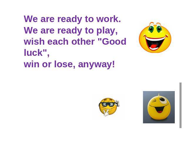 We are ready to work.We are ready to play,wish each other 