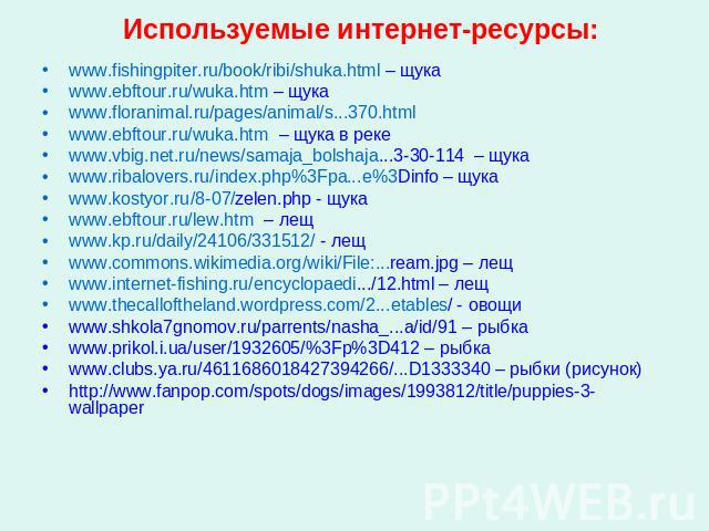 Используемые интернет-ресурсы: www.fishingpiter.ru/book/ribi/shuka.html – щукаwww.ebftour.ru/wuka.htm – щукаwww.floranimal.ru/pages/animal/s...370.htmlwww.ebftour.ru/wuka.htm – щука в рекеwww.vbig.net.ru/news/samaja_bolshaja...3-30-114 – щукаwww.rib…