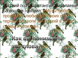 Русский поэт Константин Николаевич Батюшков говорил: «Музы любят провожать любим
