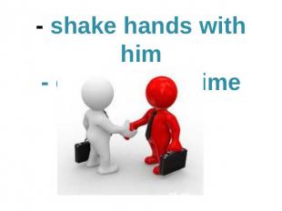 - shake hands with him- come at the time