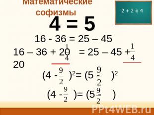 Математические софизмы 4 = 5 16 - 36 = 25 – 45 16 – 36 + 20 = 25 – 45 + 20 (4 -