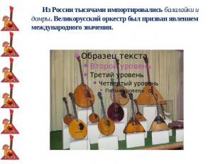 Из России тысячами импортировались балалайки и домры. Великорусский оркестр был