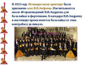 В 1923 году Великорусскому оркестру было присвоено имя В.В.Андреева. Насчитывает