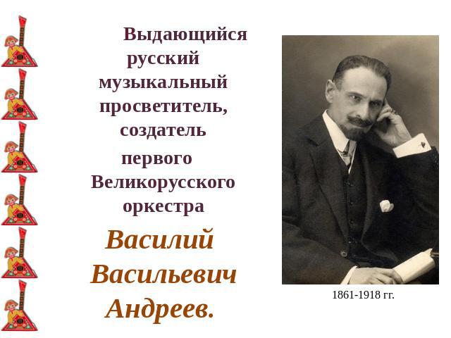 Выдающийся русский музыкальный просветитель, создательпервого Великорусского оркестра Василий Васильевич Андреев.