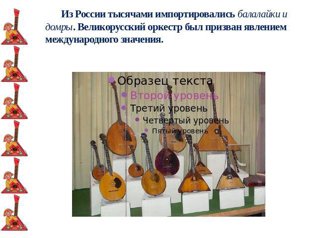 Из России тысячами импортировались балалайки и домры. Великорусский оркестр был призван явлением международного значения.