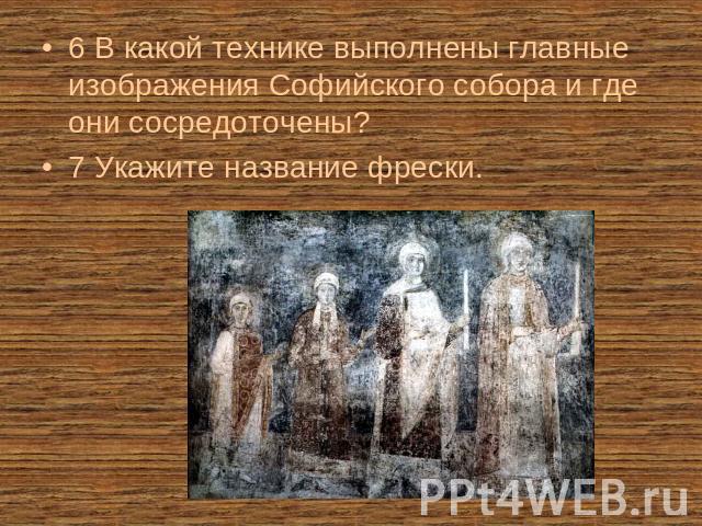 6 В какой технике выполнены главные изображения Софийского собора и где они сосредоточены?7 Укажите название фрески.