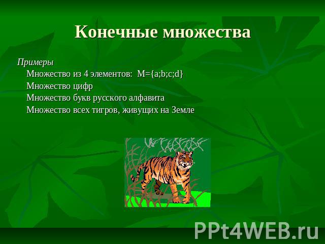 Конечные множества Примеры Множество из 4 элементов: M={a;b;c;d} Множество цифр Множество букв русского алфавита Множество всех тигров, живущих на Земле