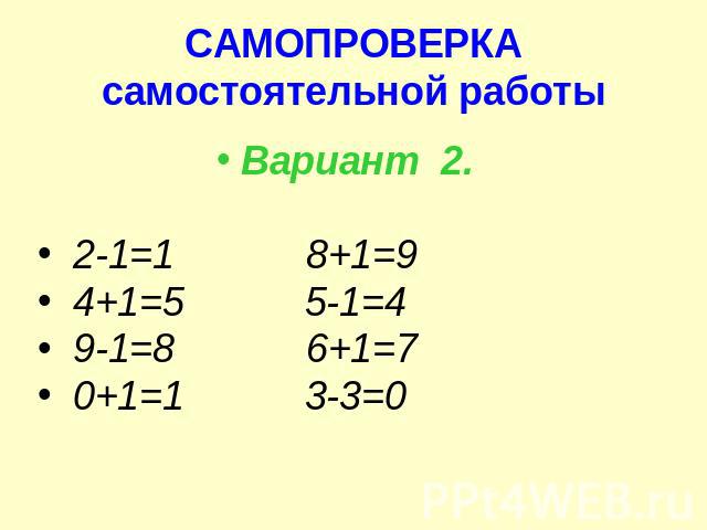 САМОПРОВЕРКАсамостоятельной работы Вариант 2. 2-1=1 8+1=9 4+1=5 5-1=4 9-1=8 6+1=7 0+1=1 3-3=0