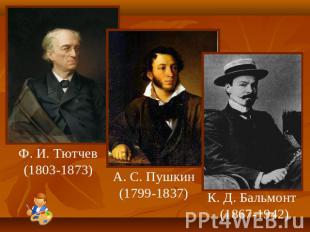 Ф. И. Тютчев(1803-1873) А. С. Пушкин(1799-1837) К. Д. Бальмонт(1867-1942)