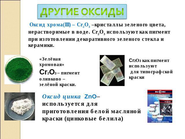 Оксид хрома(III) – Cr2O3 –кристаллы зеленого цвета, нерастворимые в воде. Cr2O3 используют как пигмент при изготовлении декоративного зеленого стекла и керамики. «Зелёная хромовая»Cr2O3 – пигмент оливково – зелёной краски. Cr2О3 как пигмент использу…