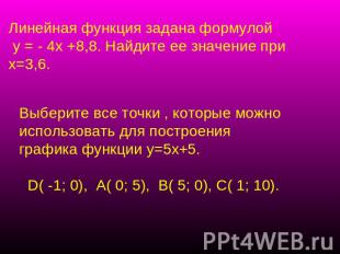 Линейная функция задана формулой у = - 4х +8,8. Найдите ее значение при х=3,6. В