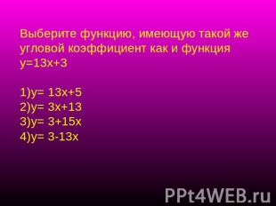 Выберите функцию, имеющую такой же угловой коэффициент как и функция у=13х+3у= 1
