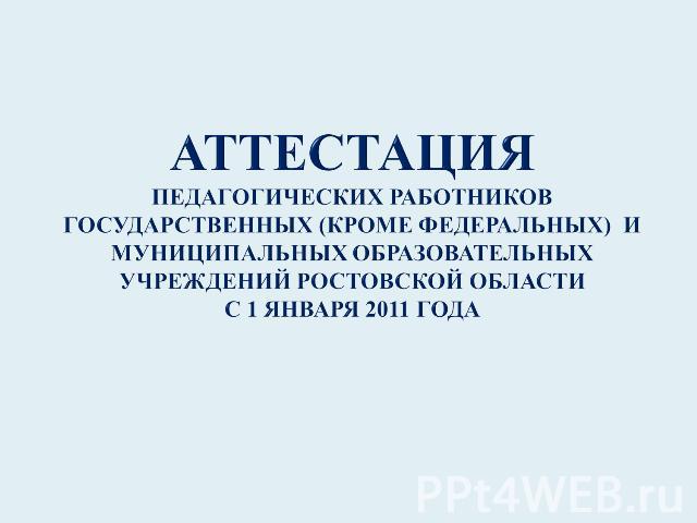 Аттестация педагогических работников государственных (кроме федеральных) и муниципальных образовательных учреждений Ростовской области с 1 января 2011 года