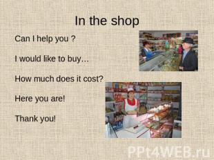 In the shop Can I help you ?I would like to buy…How much does it cost?Here you a