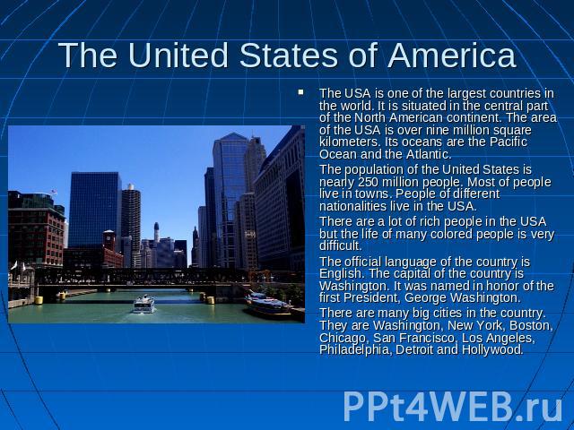 The United States of America The USA is one of the largest countries in the world. It is situated in the central part of the North American continent. The area of the USA is over nine million square kilometers. Its oceans are the Pacific Ocean and t…
