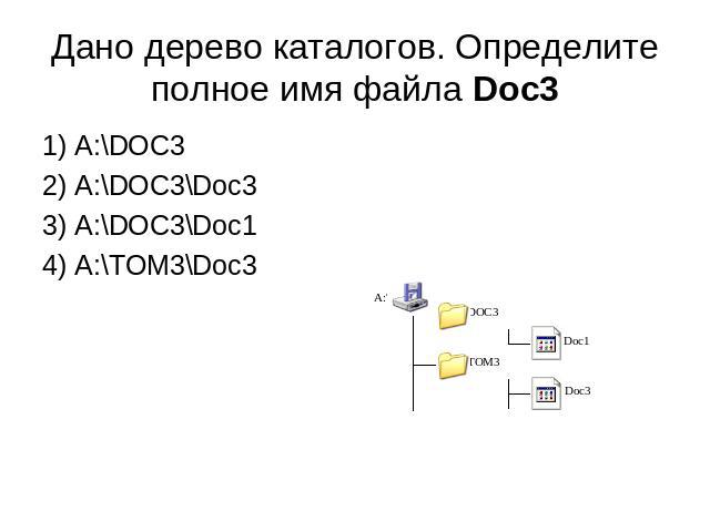 Дано дерево каталогов. Определите полное имя файла Doc3 1) A:\DOC32) A:\DOC3\Doc33) A:\DOC3\Doc14) A:\TOM3\Doc3