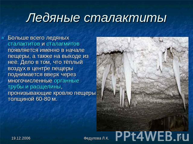 Ледяные сталактиты Больше всего ледяных сталактитов и сталагмитов появляется именно в начале пещеры, а также на выходе из неё. Дело в том, что тёплый воздух в центре пещеры поднимается вверх через многочисленные органные трубы и расщелины, пронизыва…