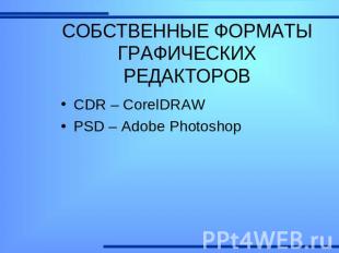 СОБСТВЕННЫЕ ФОРМАТЫ ГРАФИЧЕСКИХ РЕДАКТОРОВ CDR – CorelDRAWPSD – Adobe Photoshop