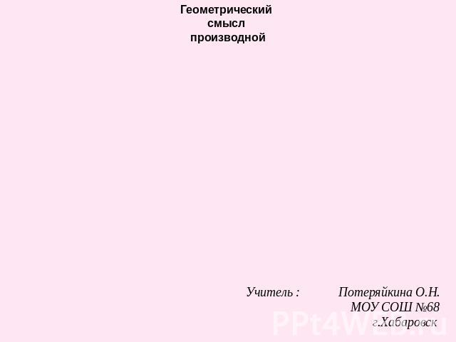 Геометрический смысл производнойУчитель : Потеряйкина О.Н. МОУ СОШ №68 г.Хабаровск